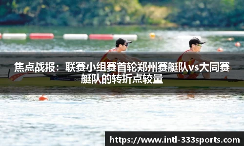 焦点战报:联赛小组赛首轮郑州赛艇队vs大同赛艇队的转折点较量