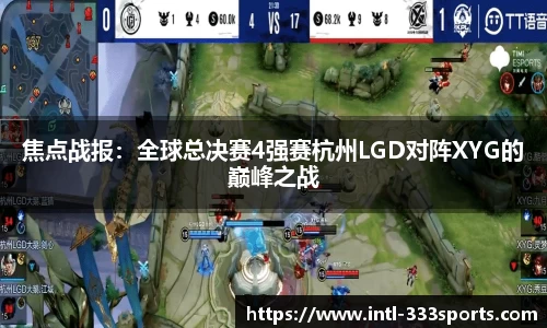 焦点战报:全球总决赛4强赛杭州LGD对阵XYG的巅峰之战