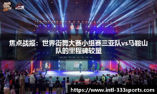 焦点战报:世界街舞大赛小组赛三亚队vs马鞍山队的里程碑较量