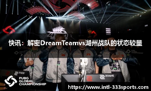 快讯:解密DreamTeamvs湖州战队的状态较量