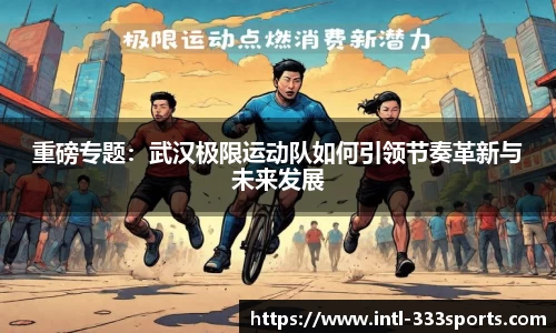 重磅专题:武汉极限运动队如何引领节奏革新与未来发展