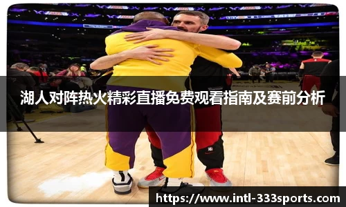 湖人对阵热火精彩直播免费观看指南及赛前分析